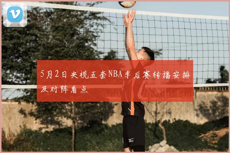5月2日央视五套NBA季后赛转播安排及对阵看点
