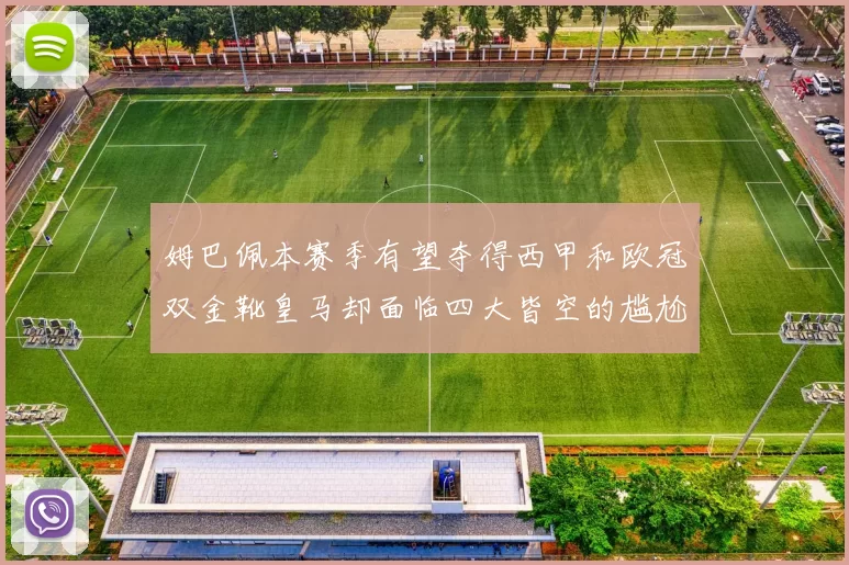 姆巴佩本赛季有望夺得西甲和欧冠双金靴皇马却面临四大皆空的尴尬局面