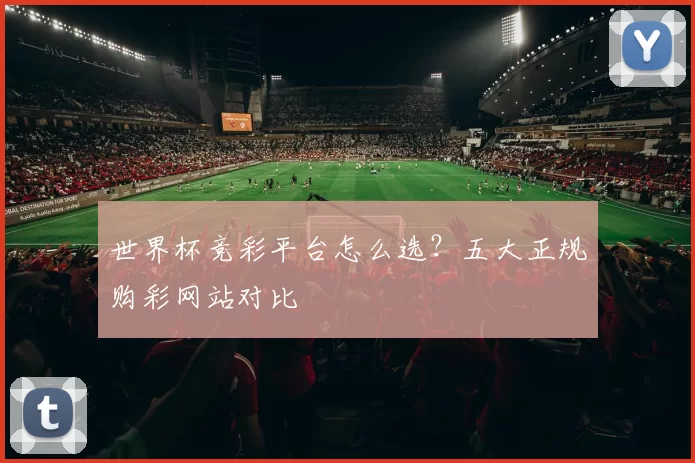 世界杯竞彩平台怎么选？五大正规购彩网站对比