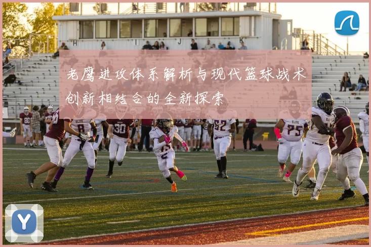 老鹰进攻体系解析与现代篮球战术创新相结合的全新探索