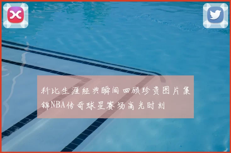 科比生涯经典瞬间回顾珍贵图片集锦NBA传奇球星赛场高光时刻