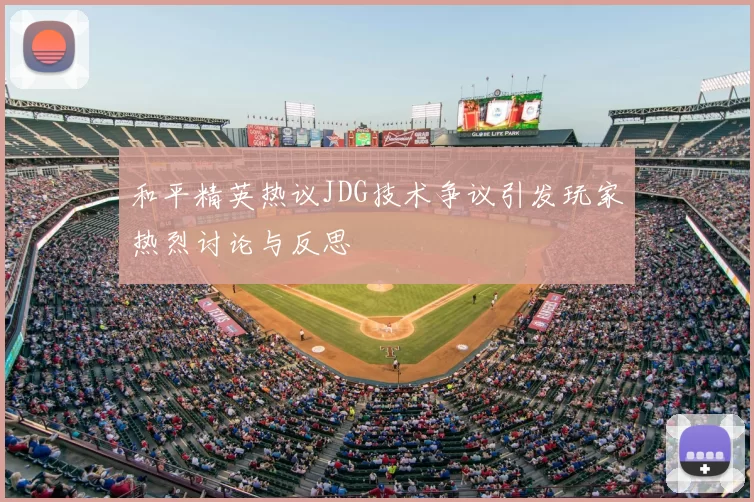 和平精英热议JDG技术争议引发玩家热烈讨论与反思