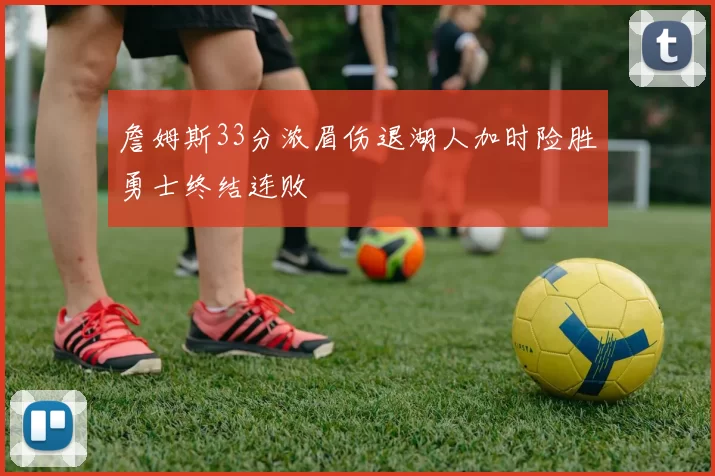 詹姆斯33分浓眉伤退湖人加时险胜勇士终结连败