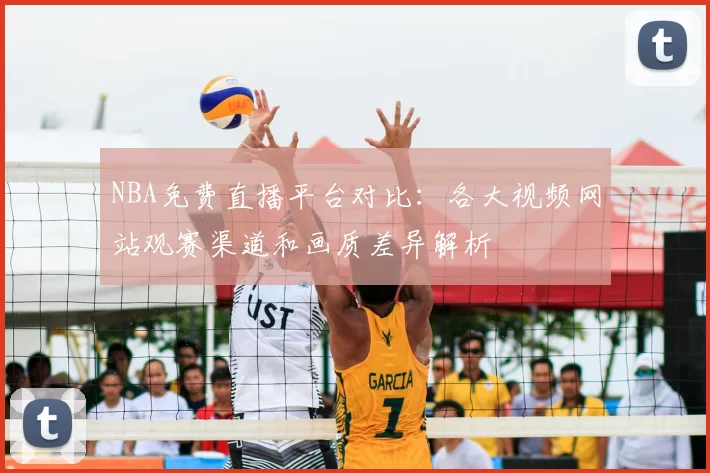 NBA免费直播平台对比：各大视频网站观赛渠道和画质差异解析
