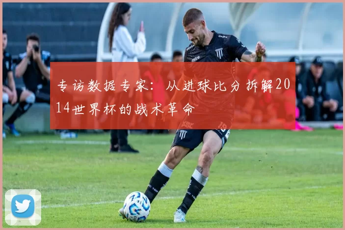 专访数据专家:从进球比分拆解2014世界杯的战术革命