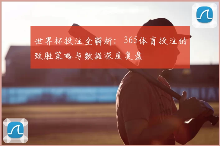 世界杯投注全解析：365体育投注的致胜策略与数据深度复盘