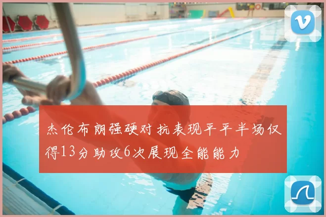 杰伦布朗强硬对抗表现平平半场仅得13分助攻6次展现全能能力