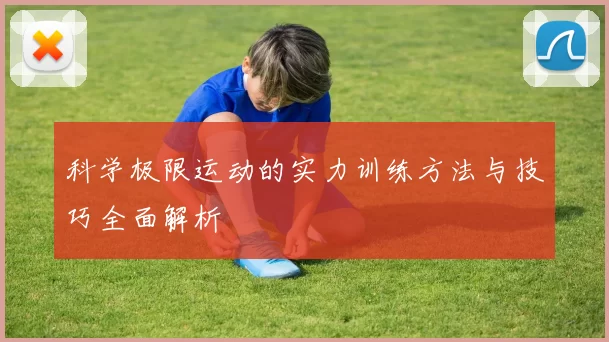 科学极限运动的实力训练方法与技巧全面解析