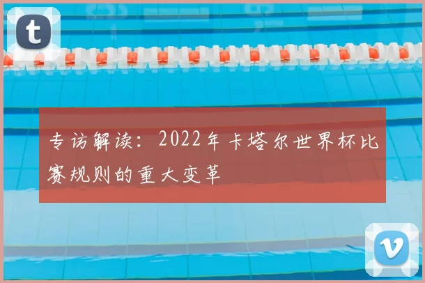 专访解读:2022年卡塔尔世界杯比赛规则的重大变革