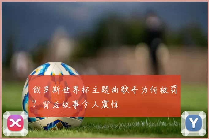 俄罗斯世界杯主题曲歌手为何被罚?背后故事令人震惊