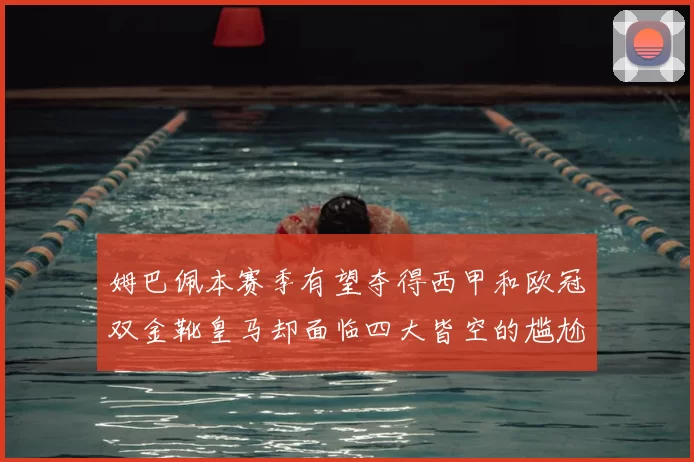 姆巴佩本赛季有望夺得西甲和欧冠双金靴皇马却面临四大皆空的尴尬局面