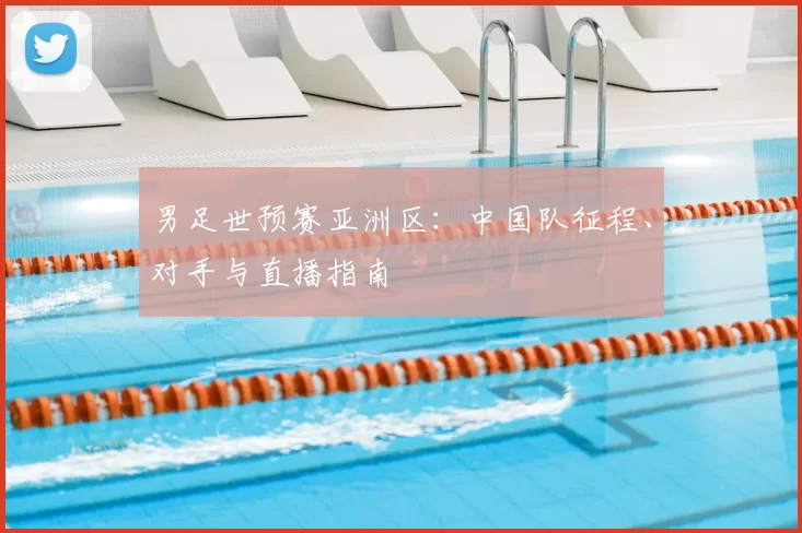 男足世预赛亚洲区：中国队征程、对手与直播指南