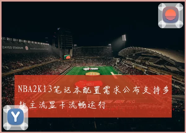 NBA2K13笔记本配置需求公布支持多款主流显卡流畅运行