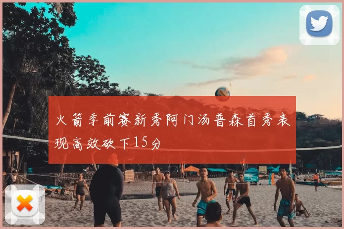 火箭季前赛新秀阿门汤普森首秀表现高效砍下15分