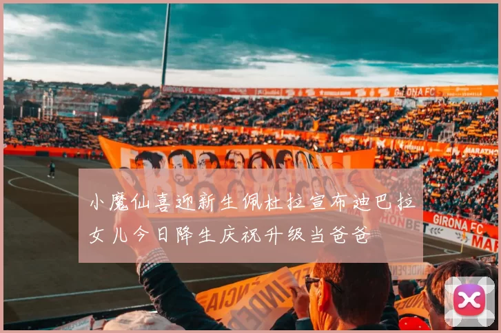 小魔仙喜迎新生佩杜拉宣布迪巴拉女儿今日降生庆祝升级当爸爸