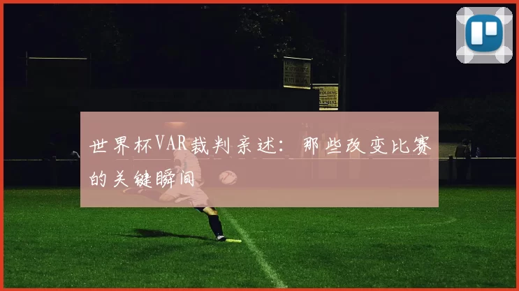 世界杯VAR裁判亲述：那些改变比赛的关键瞬间