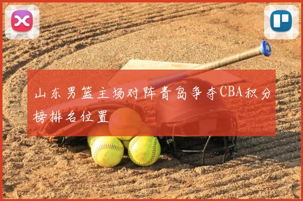 山东男篮主场对阵青岛争夺CBA积分榜排名位置