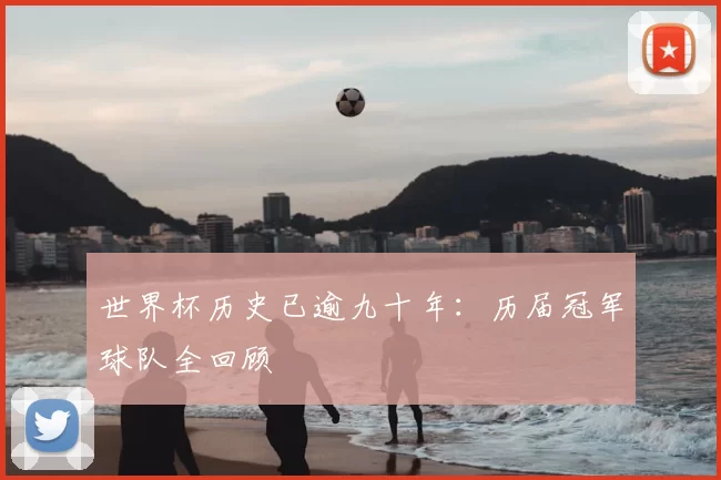世界杯历史已逾九十年：历届冠军球队全回顾