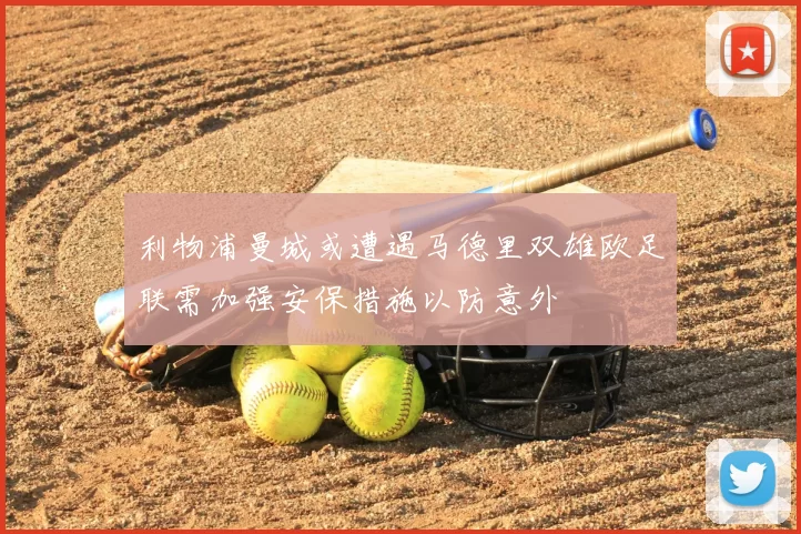 利物浦曼城或遭遇马德里双雄欧足联需加强安保措施以防意外
