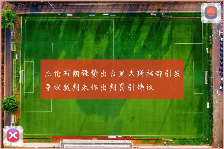杰伦布朗强势出击里夫斯裆部引发争议裁判未作出判罚引热议