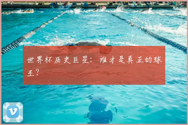 世界杯历史巨星：谁才是真正的球王？