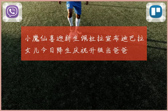 小魔仙喜迎新生佩杜拉宣布迪巴拉女儿今日降生庆祝升级当爸爸