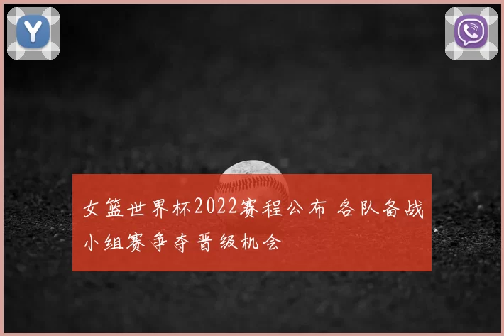 女篮世界杯2022赛程公布 各队备战小组赛争夺晋级机会