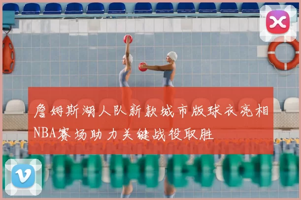 詹姆斯湖人队新款城市版球衣亮相NBA赛场助力关键战役取胜