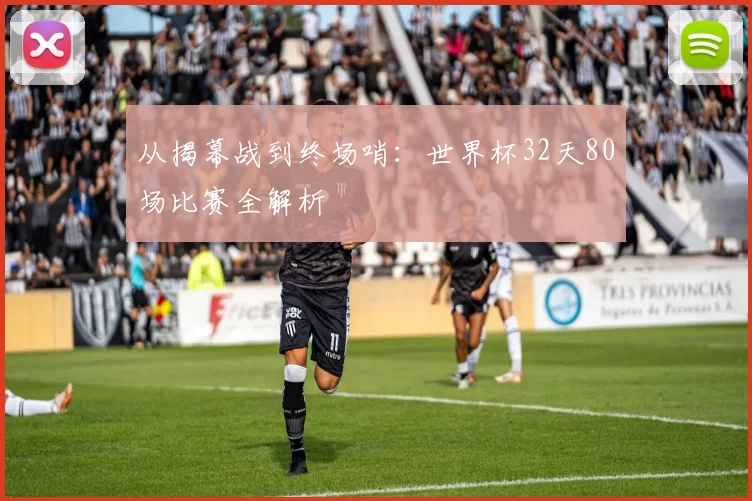 从揭幕战到终场哨：世界杯32天80场比赛全解析