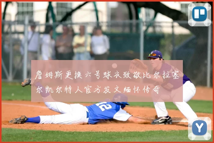 詹姆斯更换六号球衣致敬比尔拉塞尔凯尔特人官方发文缅怀传奇