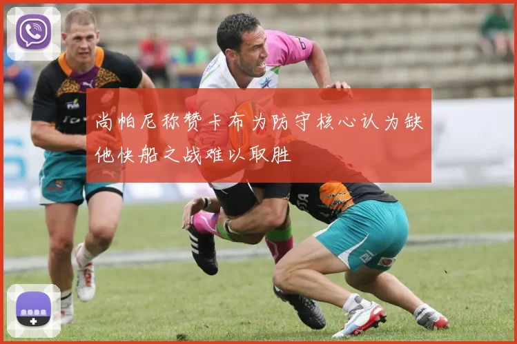 尚帕尼称赞卡布为防守核心认为缺他快船之战难以取胜