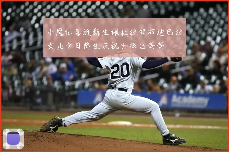 小魔仙喜迎新生佩杜拉宣布迪巴拉女儿今日降生庆祝升级当爸爸