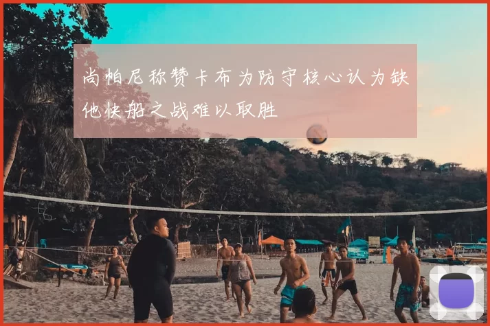 尚帕尼称赞卡布为防守核心认为缺他快船之战难以取胜