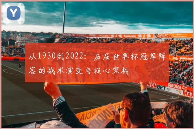 从1930到2022：历届世界杯冠军阵容的战术演变与核心架构