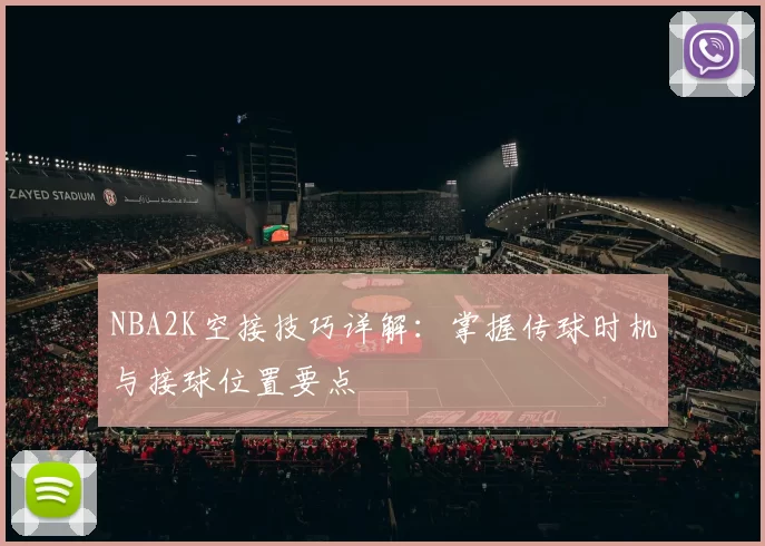 NBA2K空接技巧详解：掌握传球时机与接球位置要点