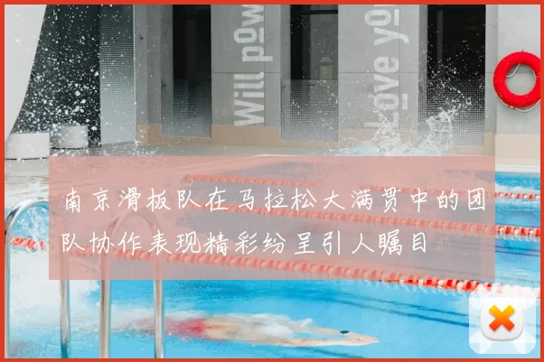 南京滑板队在马拉松大满贯中的团队协作表现精彩纷呈引人瞩目