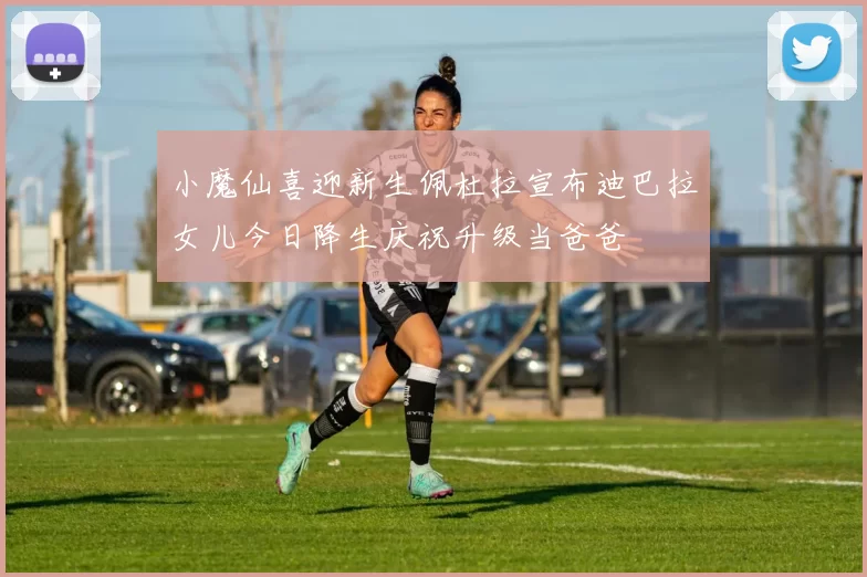 小魔仙喜迎新生佩杜拉宣布迪巴拉女儿今日降生庆祝升级当爸爸