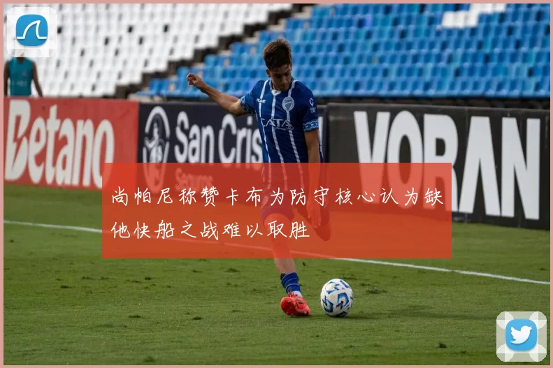 尚帕尼称赞卡布为防守核心认为缺他快船之战难以取胜