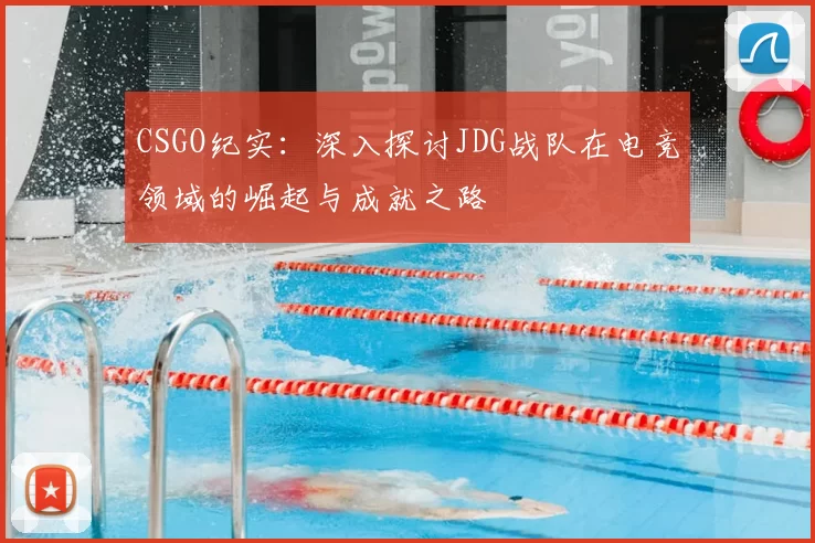 CSGO纪实：深入探讨JDG战队在电竞领域的崛起与成就之路