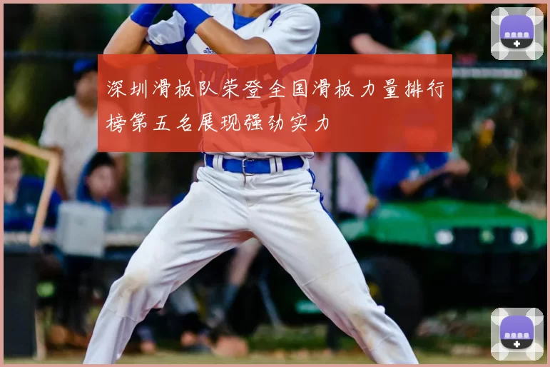 深圳滑板队荣登全国滑板力量排行榜第五名展现强劲实力