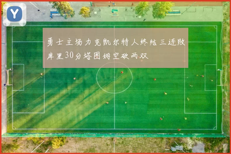 勇士主场力克凯尔特人终结三连败库里30分塔图姆空砍两双