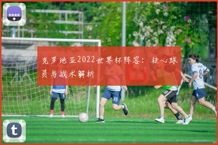 克罗地亚2022世界杯阵容：核心球员与战术解析